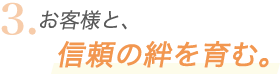 3.お客様に、信頼の絆を育む。