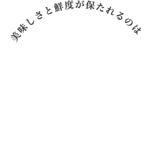 美味しさと鮮度が保たれるのは