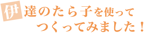 伊達のたら子を使ってつくってみました！