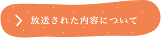 放送された内容について