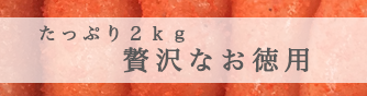 たっぷり２kg 贅沢なお徳用