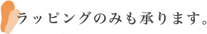 ラッピングのみも承ります。