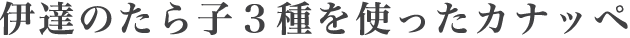 伊達のたら子３種を使ったカナッペ