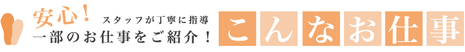 安心！スタッフが丁寧に指導 一部のお仕事をご紹介！こんなお仕事