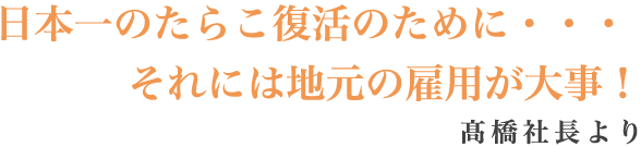 日本一のたらこ復活のために・・・それには地元の雇用が大事！