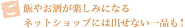 ご飯やお酒が楽しみになるネットショップには出せない一品も！