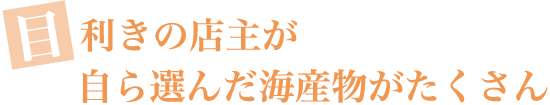 目利きの店主が自ら選んだ海産物がたくさん