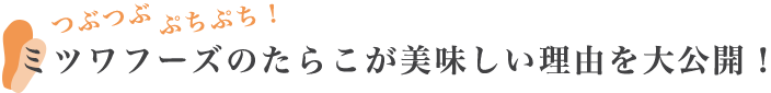 つぶつぶぷちぷち！ミツワフーズのたらこが美味しい理由を大公開！